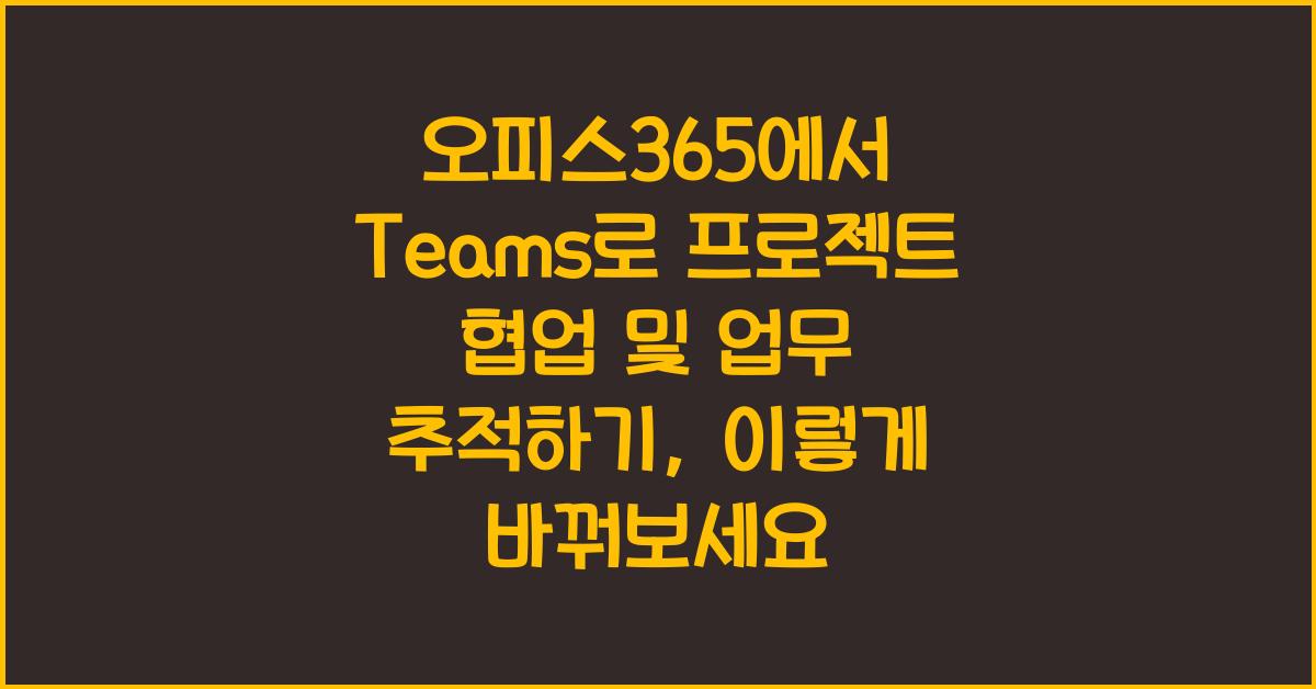 오피스365에서 Teams로 프로젝트 협업 및 업무 추적하기