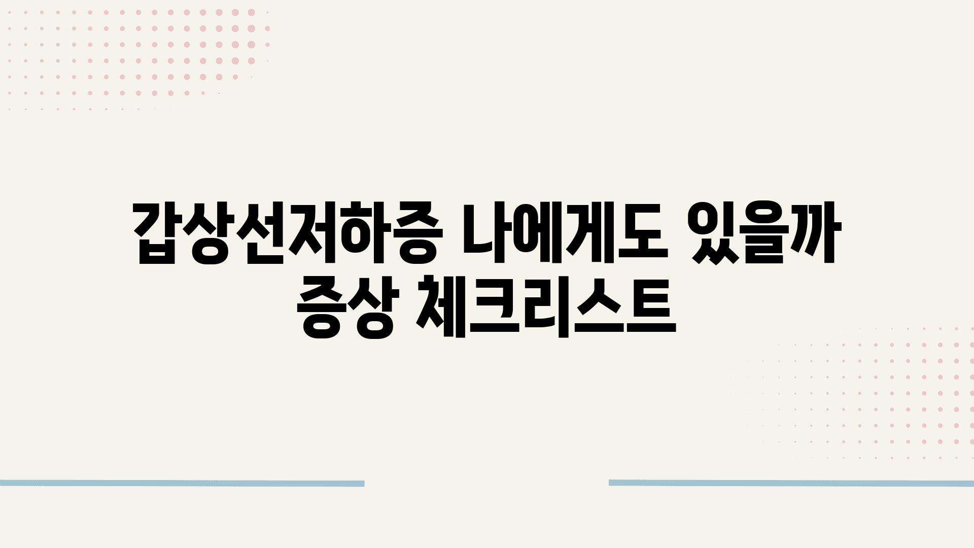 갑상선저하증 나에게도 있을까 증상 체크리스트