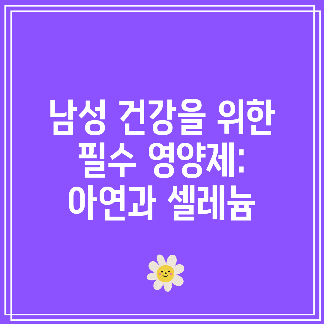 남성 건강을 위한 필수 영양제 아연과 셀레늄