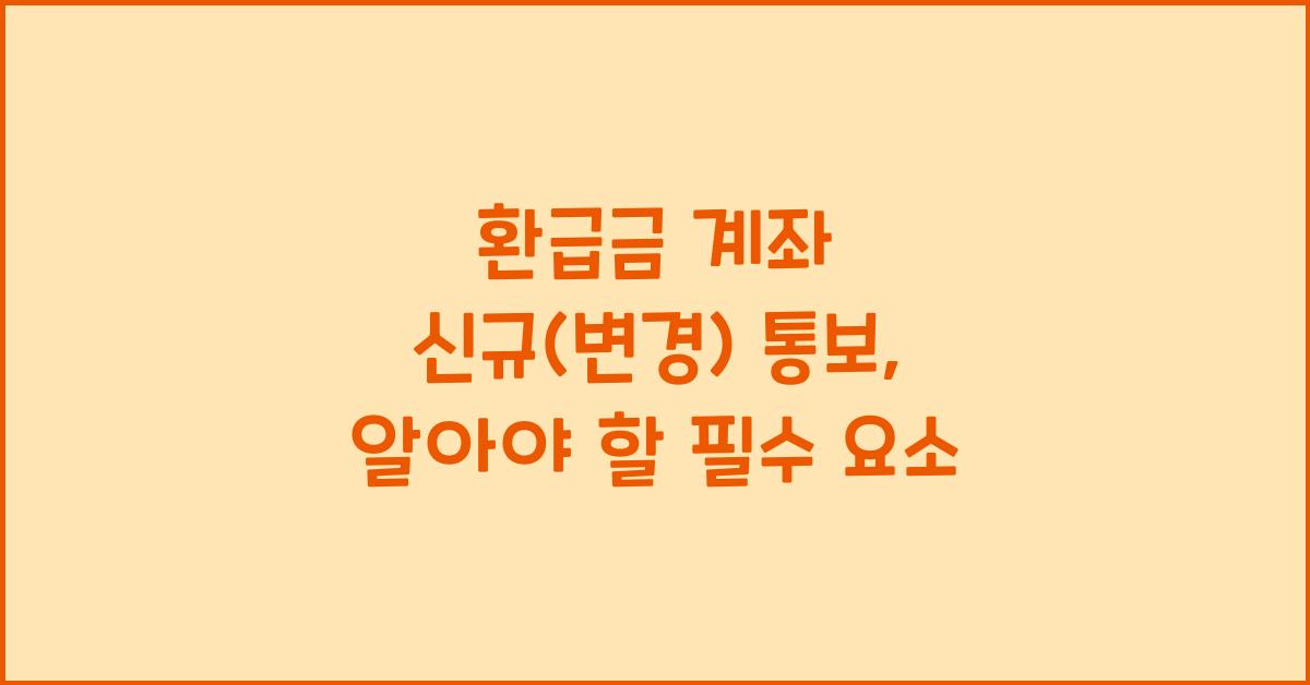 환급금 계좌 신규(변경) 통보