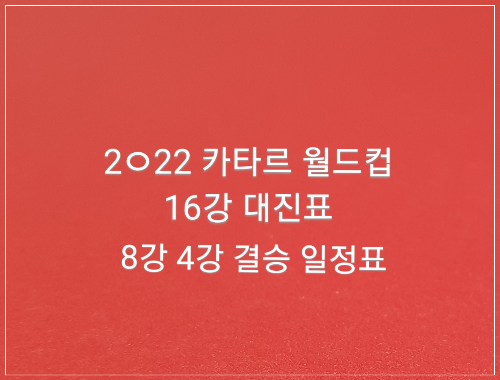  2022 카타르 월드컵 16강 대진표 8강 4강 결승 일정표