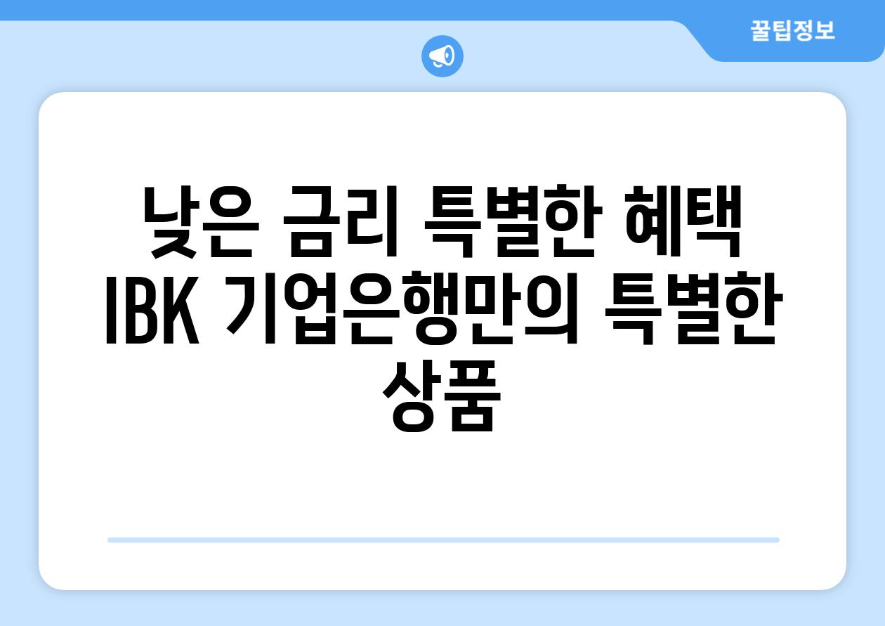 낮은 금리 특별한 혜택 IBK 기업은행만의 특별한 상품