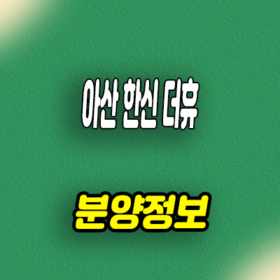  아산 한신더휴 미분양아파트 권곡동 신규아파트 줍줍 분양가 모델하우스 방문예약