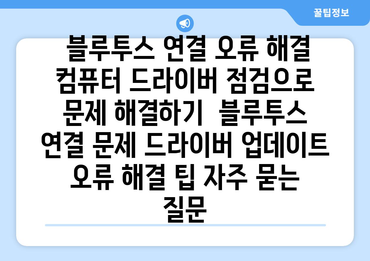  블루투스 연결 오류 해결 컴퓨터 드라이버 점검으로 문제 해결하기  블루투스 연결 문제 드라이버 업데이트 오류 해결 팁 자주 묻는 질문