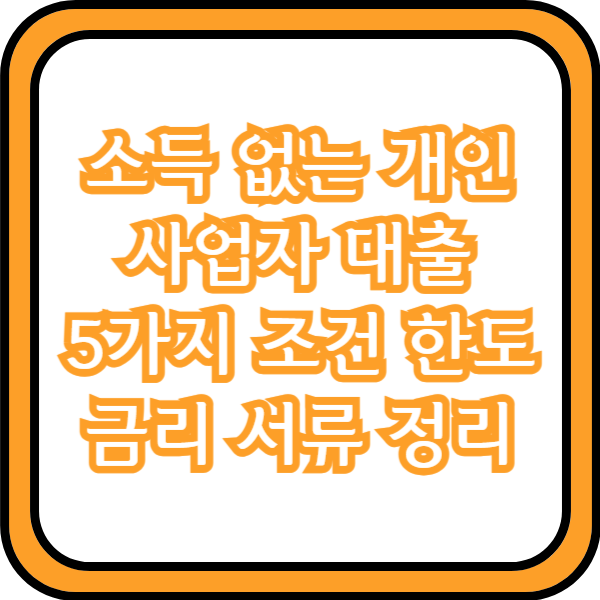  소득 없는 개인사업자 대출 5가지 조건 한도 금리 서류 정리