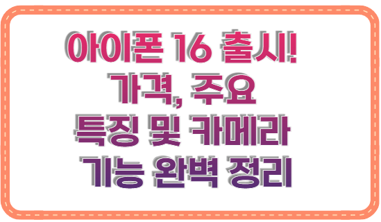 아이폰 16 출시! 가격, 주요 특징 및 카메라 기능 완벽 정리