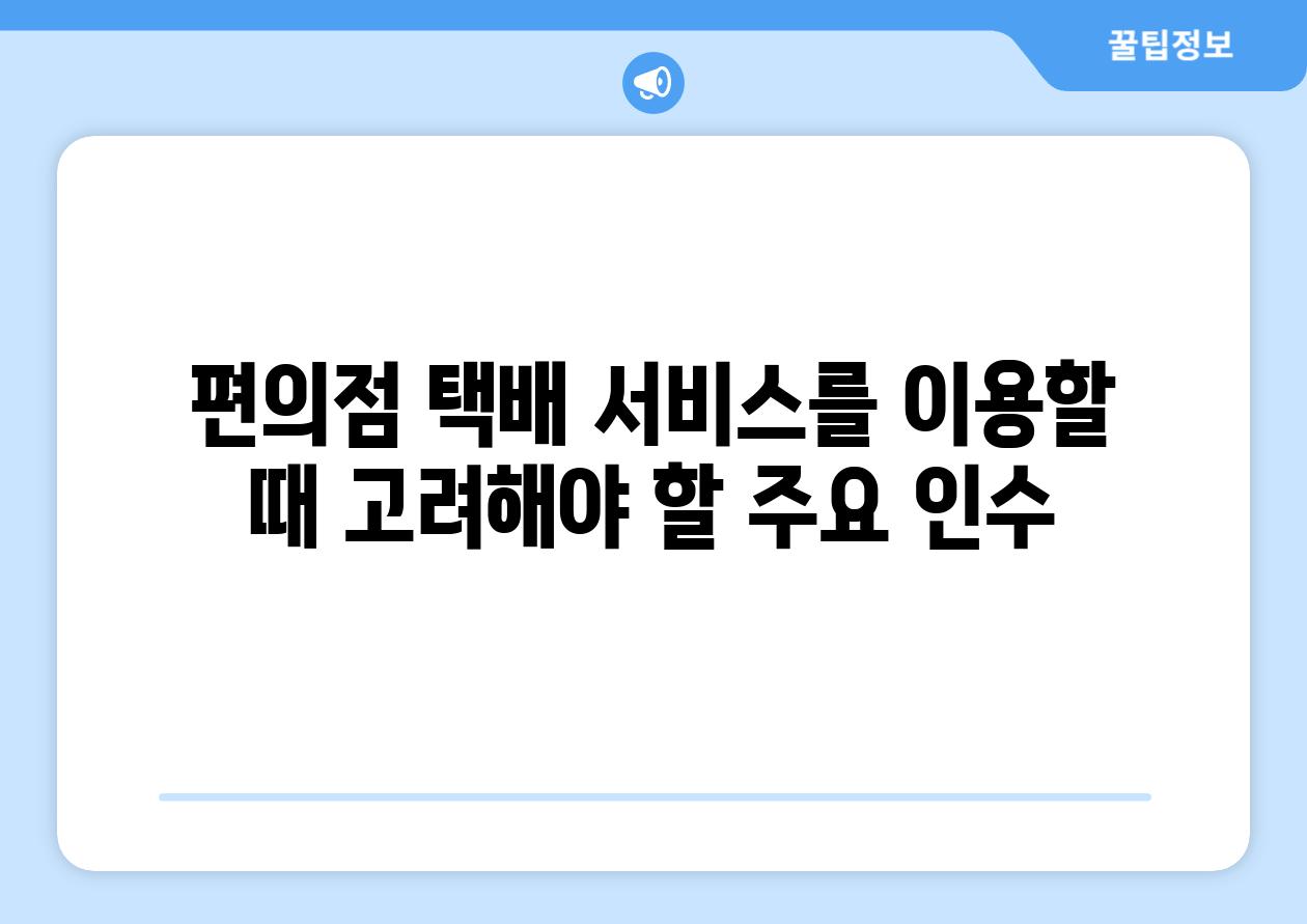 편의점 택배 서비스를 이용할 때 고려해야 할 주요 인수