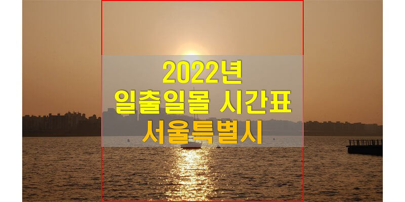  일출일몰 시간표, 2022년 서울 해 뜨는 시간과 해 지는 시간