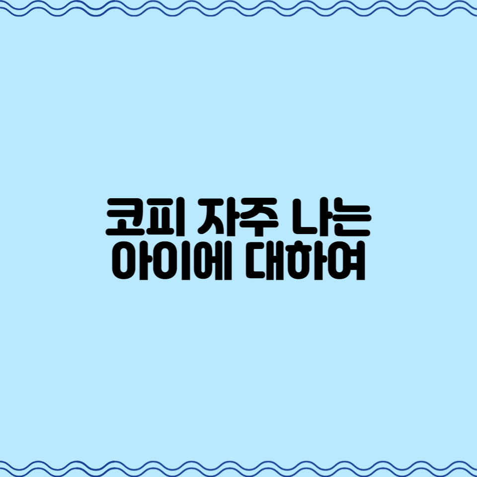  코피 자주 나는 아이 에 대하여