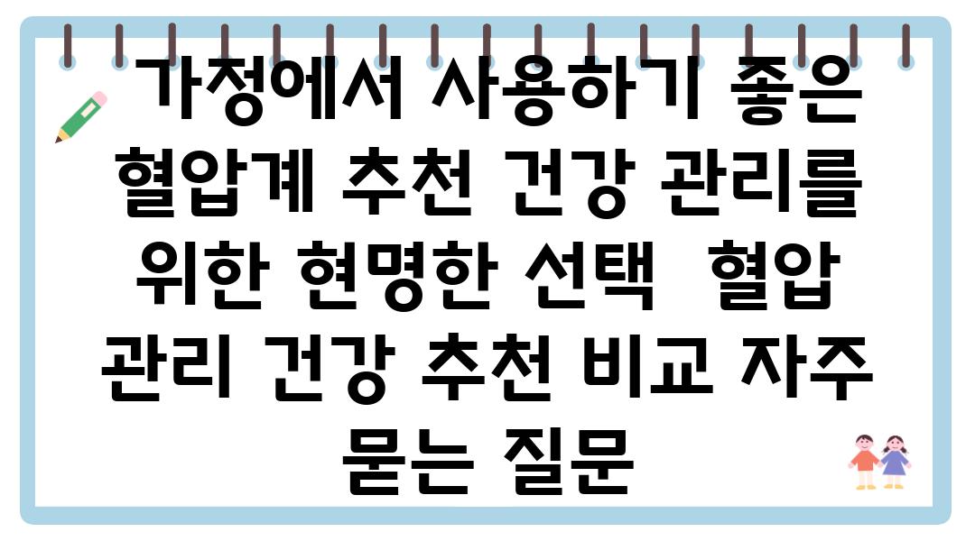  가정에서 사용하기 좋은 혈압계 추천 건강 관리를 위한 현명한 선택  혈압 관리 건강 추천 비교 자주 묻는 질문