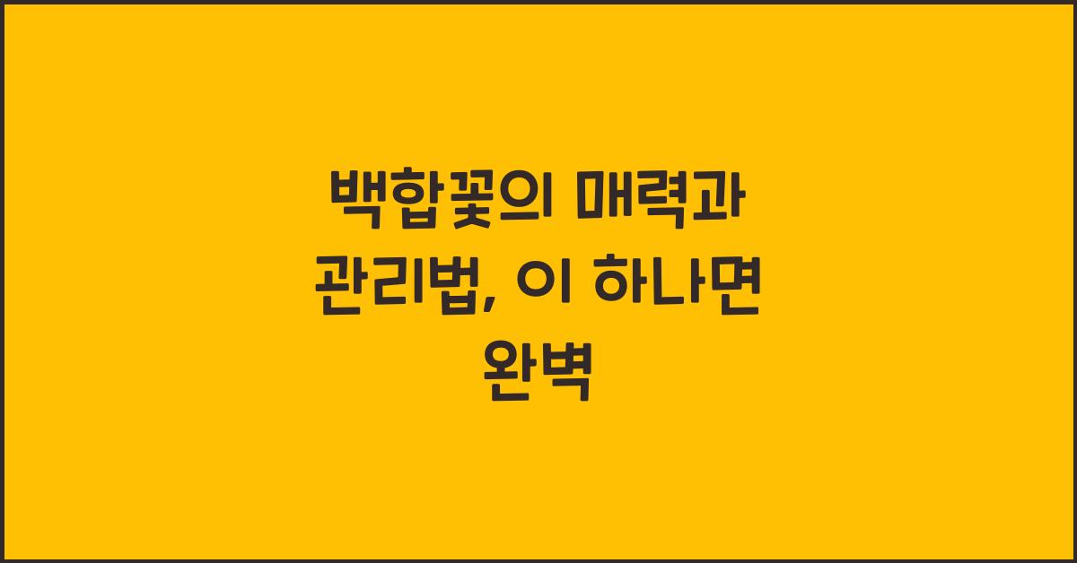 백합꽃의 매력과 관리법