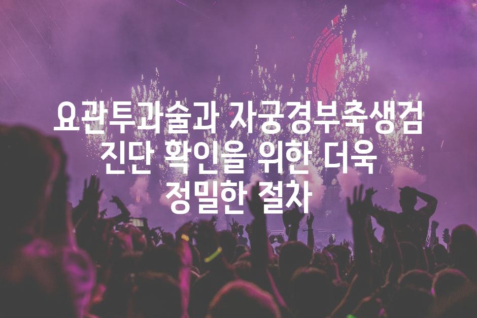 요관투과술과 자궁경부축생검 진단 확인을 위한 더욱 정밀한 절차