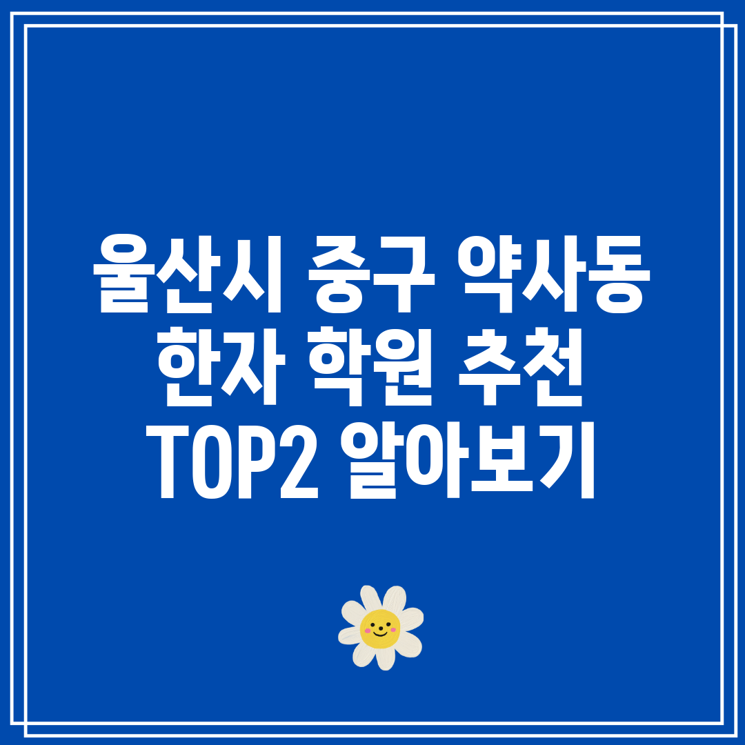 울산시 중구 약사동 한자 학원 추천 TOP2 알아보기