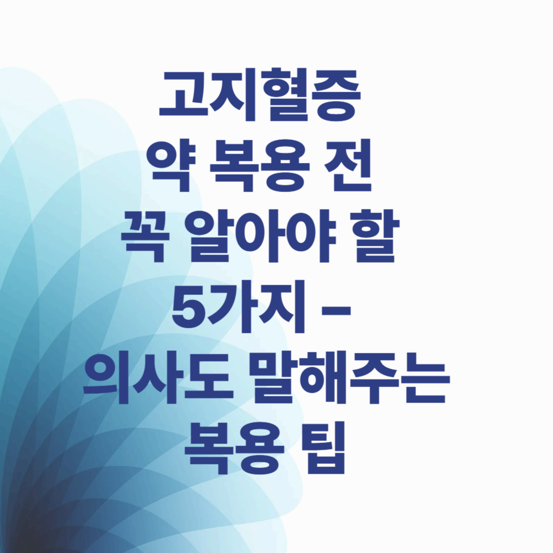 고지혈증 약 복용 전 꼭 알아야 할 5가지 – 의사도 말해주는 복용 팁