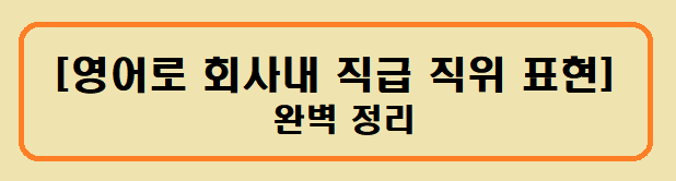 [영어로 회사내 직급 직위 직책 표현] 완벽정리