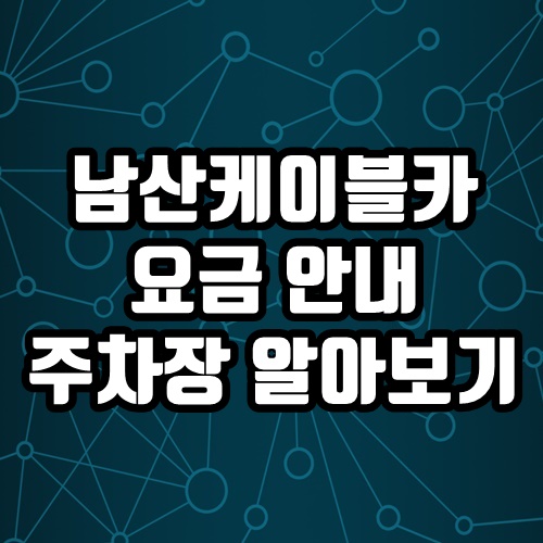  남산 케이블카 요금 주차장 운행시간 정보 깔끔 정리