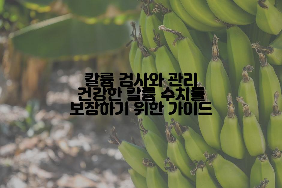 칼륨 검사와 관리 건강한 칼륨 수치를 보장하기 위한 가이드