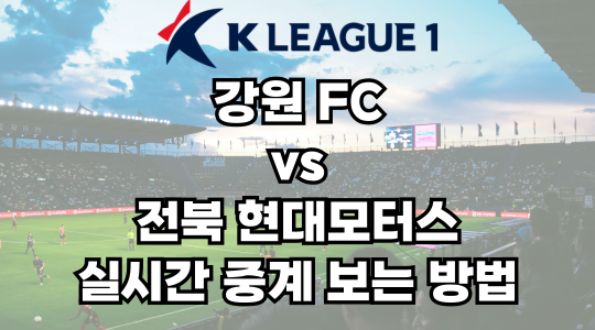 강원 vs 전북 실시간 중계 보는 방법 및 경기 일정 총정리! K리그1 2025 18R 2025년 6월 13일