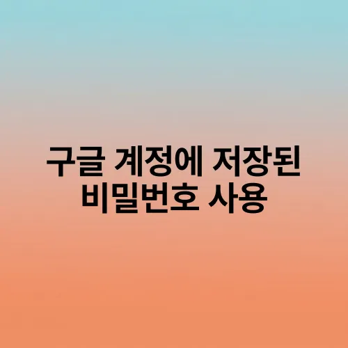 구글 계정에 저장된 비밀번호 사용
