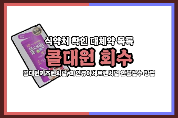  챔프에 이어 콜대원까지 회수! 얘들 감기약 뭐 사야해? 식약처 확인 대체약 목록