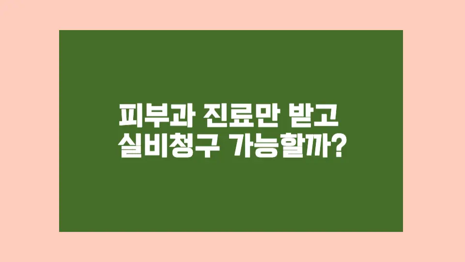 피부과에서 약 처방 없이 진료만 받았다면? 실비 청구 가능한 조건을 정리해봤어요.
