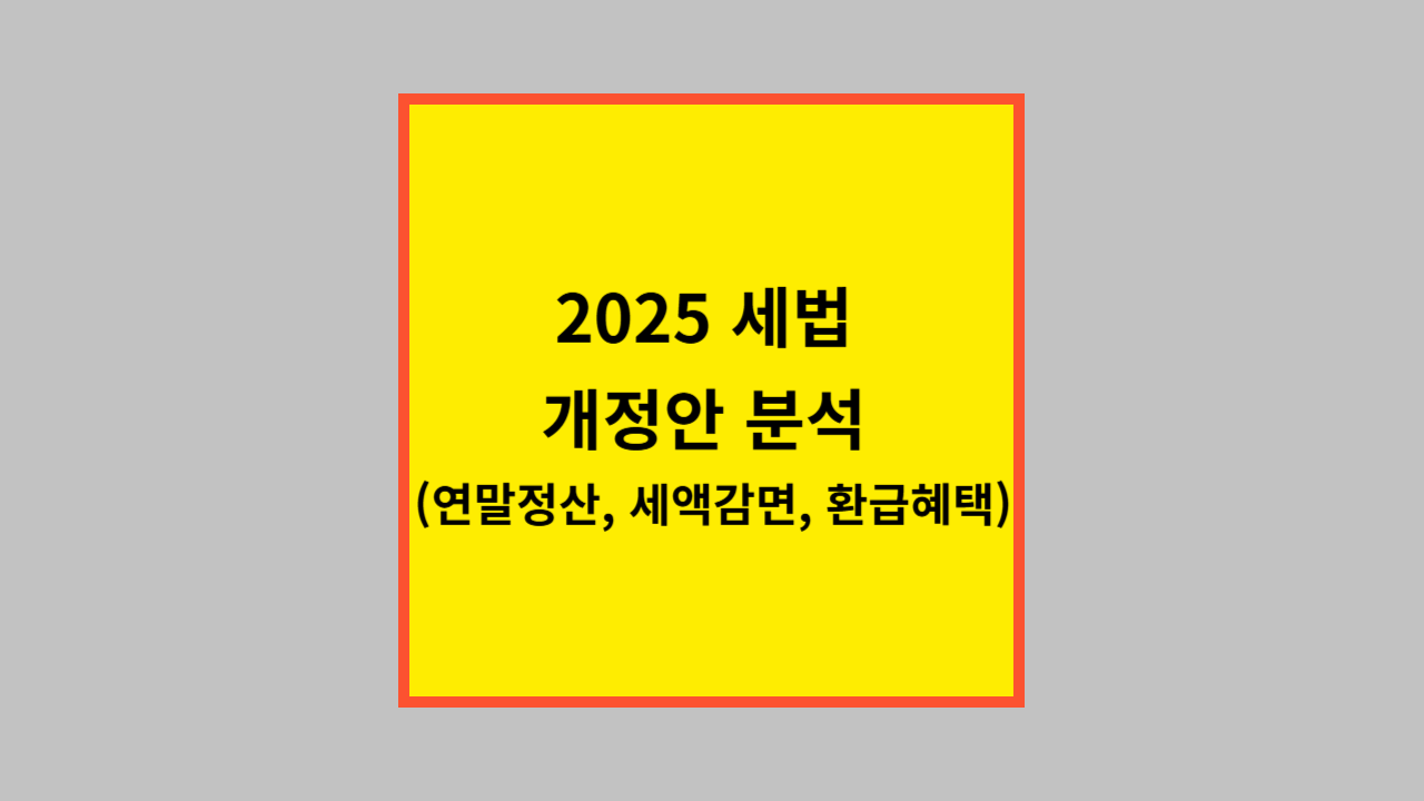 2025 세법 개정안 분석 (연말정산, 세액감면, 환급혜택)