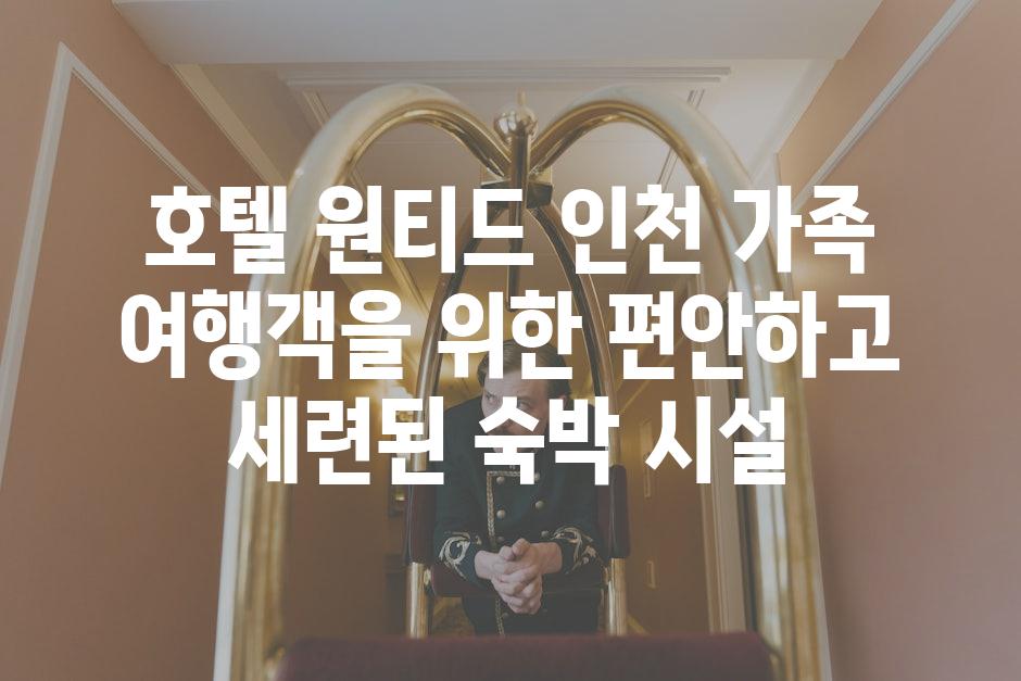 호텔 원티드 인천 가족 여행객을 위한 편안하고 세련된 숙박 시설