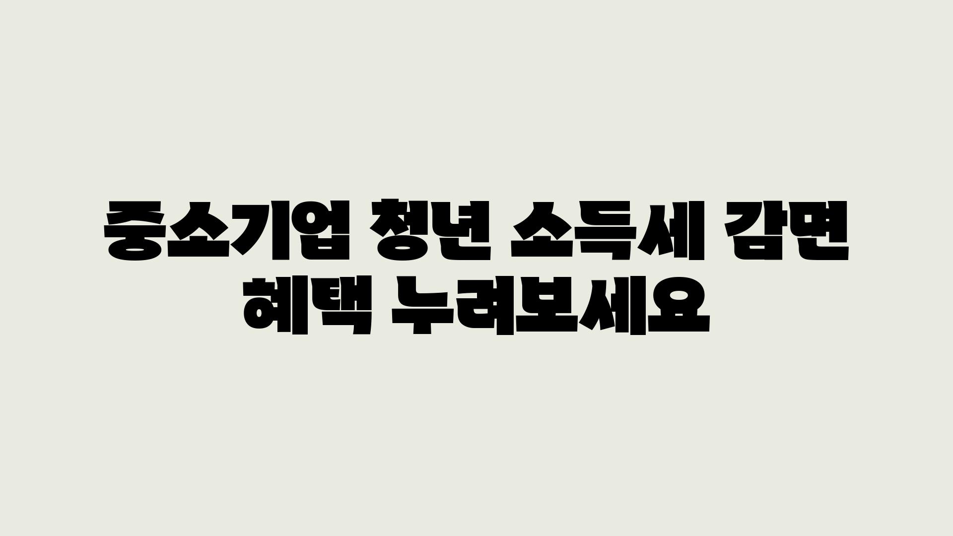 중소기업 청년 소득세 감면 혜택 누려보세요