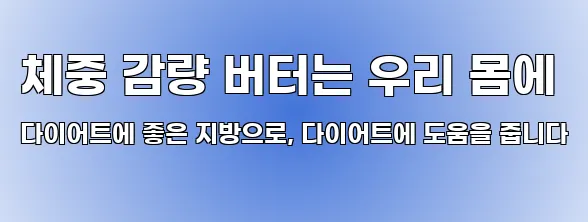체중 감량 버터는 우리 몸에 다이어트에 좋은 지방으로, 다이어트에 도움을 줍니다