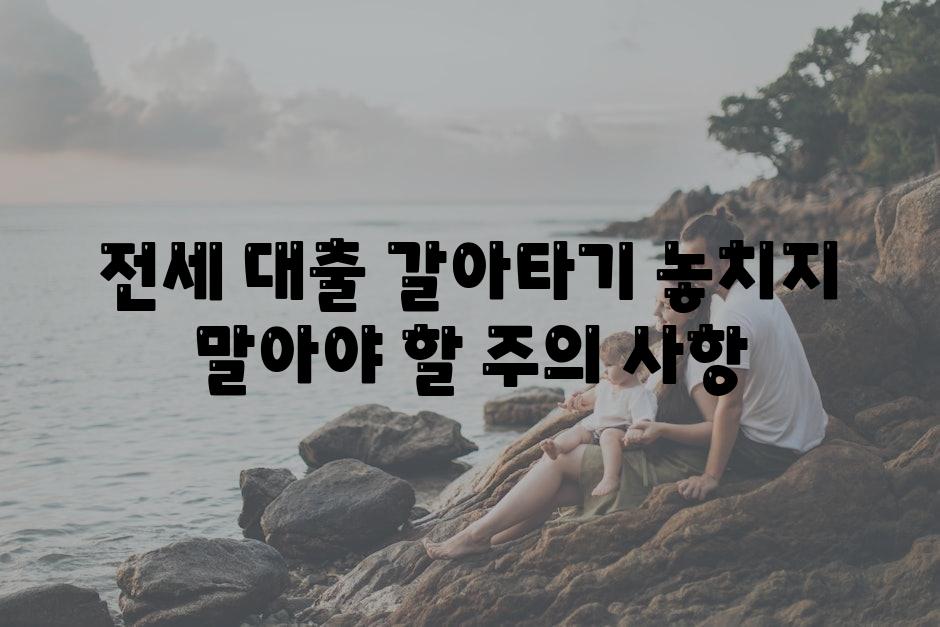 전세 대출 갈아타기 놓치지 말아야 할 주의 사항