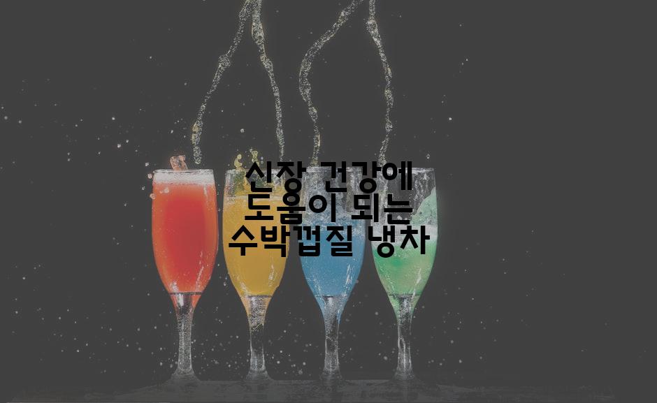 신장 건강에 도움이 되는 수박껍질 냉차