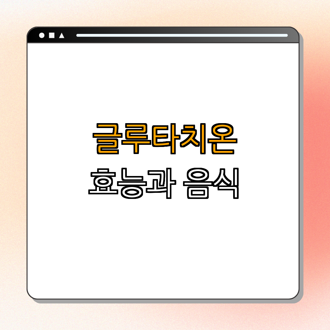 글루타치온 효능 및 많이든 음식 부작용 ｜ 효능 알아보기 ｜ 음식 추천 ｜ 부작용 이해하기 ｜ 뷰티 효과 총정리