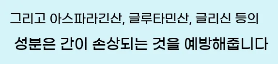  그리고 아스파라긴산, 글루타민산, 글리신 등의 성분은 간이 손상되는 것을 예방해줍니다