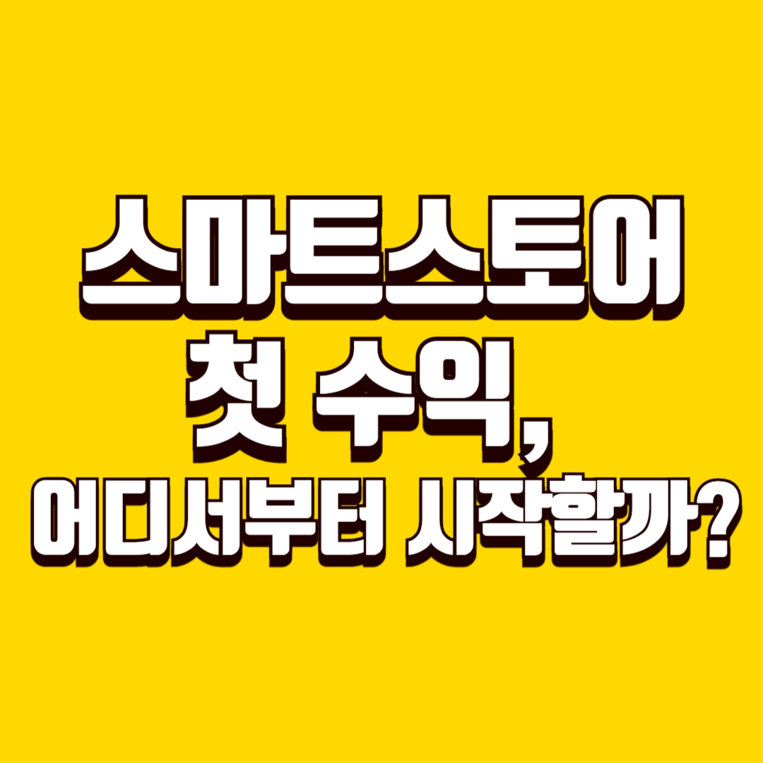 스마트스토어 첫 수익, 어디서부터 시작할까?