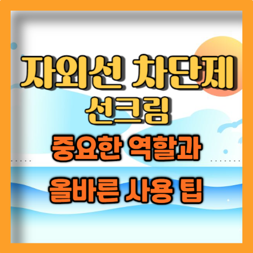 자외선차단제 선크림의 중요한 역할과 사용법 꿀팁