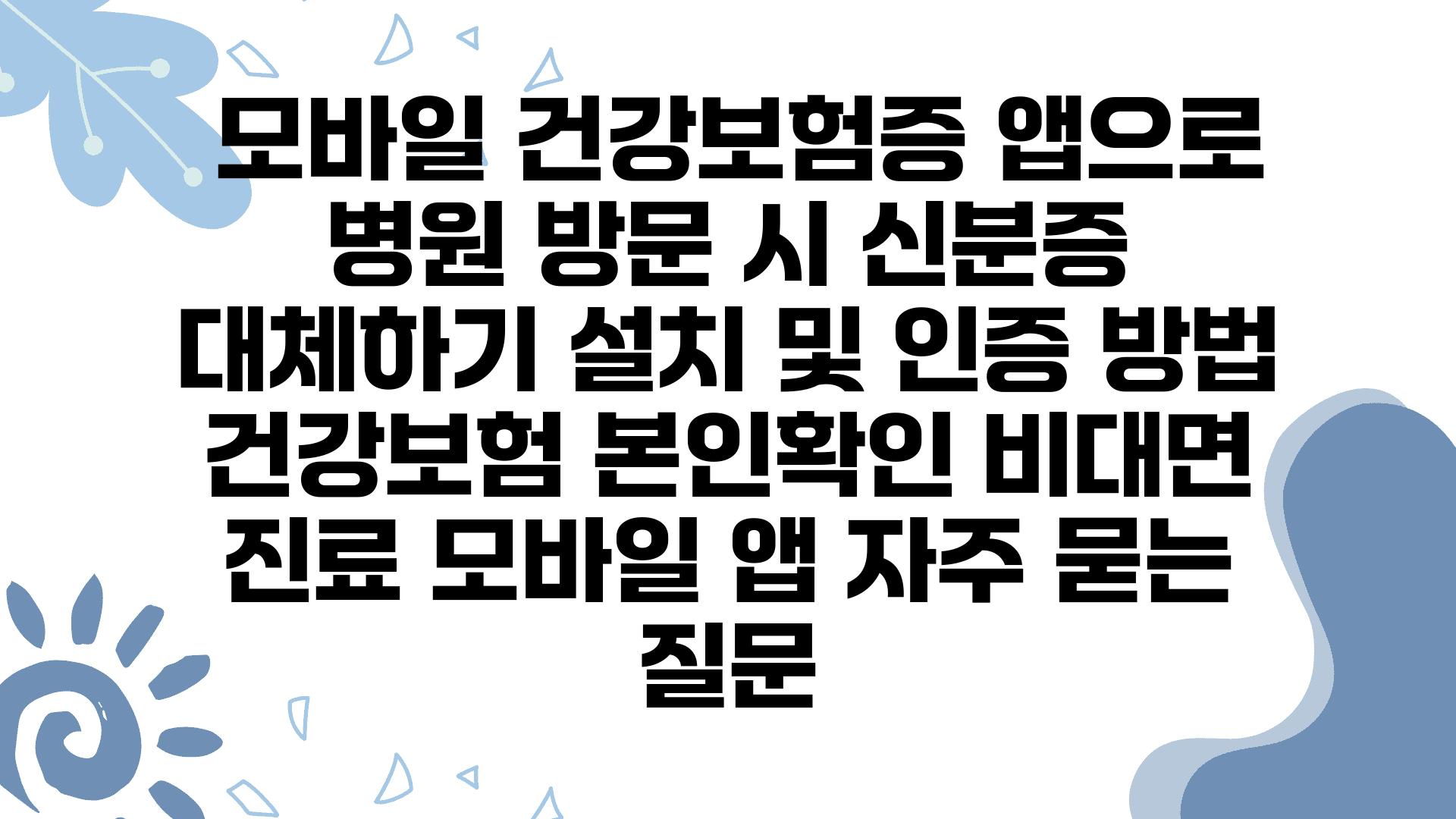  모바일 건강보험증 앱으로 병원 방문 시 신분증 대체하기 설치 및 인증 방법  건강보험 본인확인 비대면 진료 모바일 앱 자주 묻는 질문