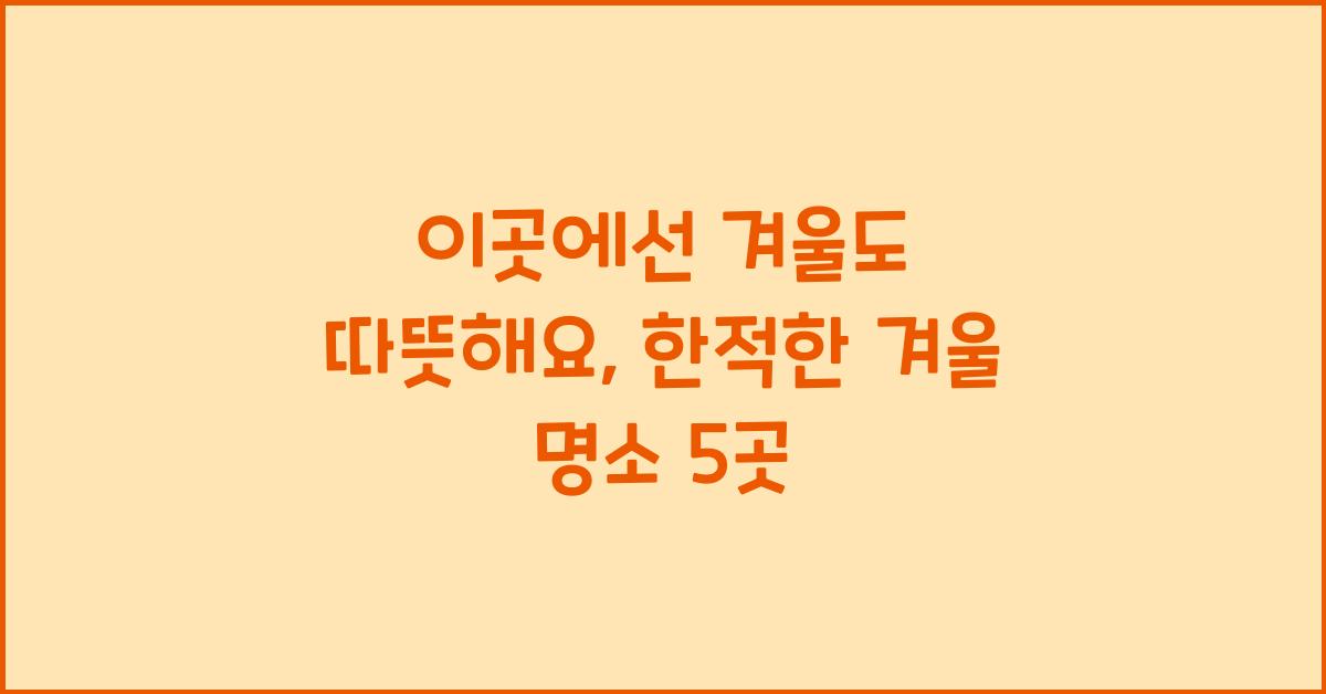 이곳에선 겨울도 따뜻해요, 한적한 겨울 명소  