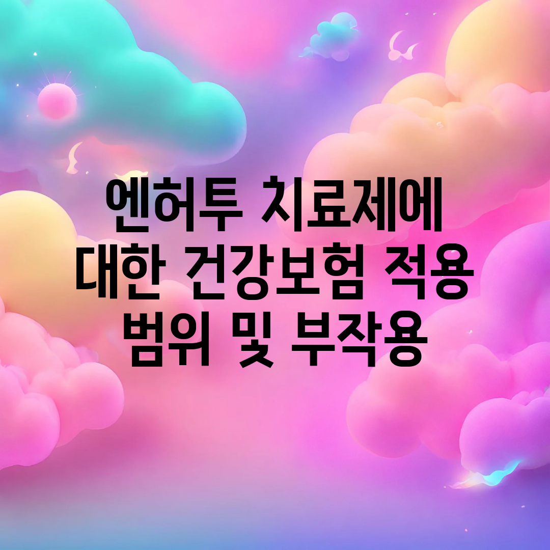 엔허투 치료제에 대한 건강보험 적용 범위 및 부작용