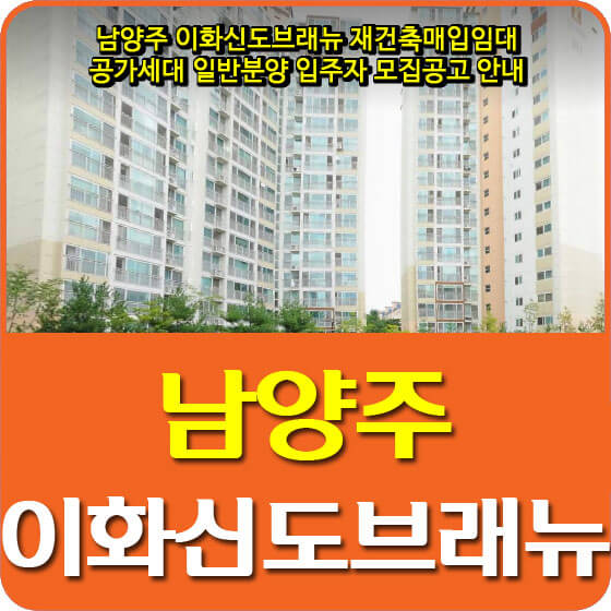  남양주 이화신도브래뉴 재건축매입임대 공가세대 일반분양 입주자 모집공고 안내