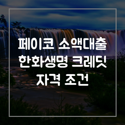 페이코-소액-한화생명-크레딧-대출-자격-조건