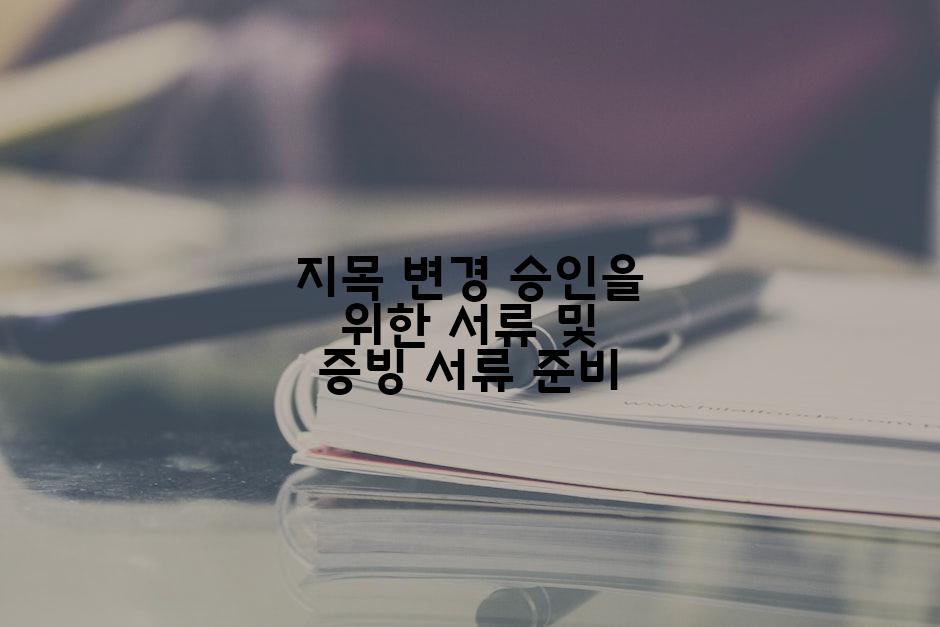 지목 변경 승인을 위한 서류 및 증빙 서류 준비