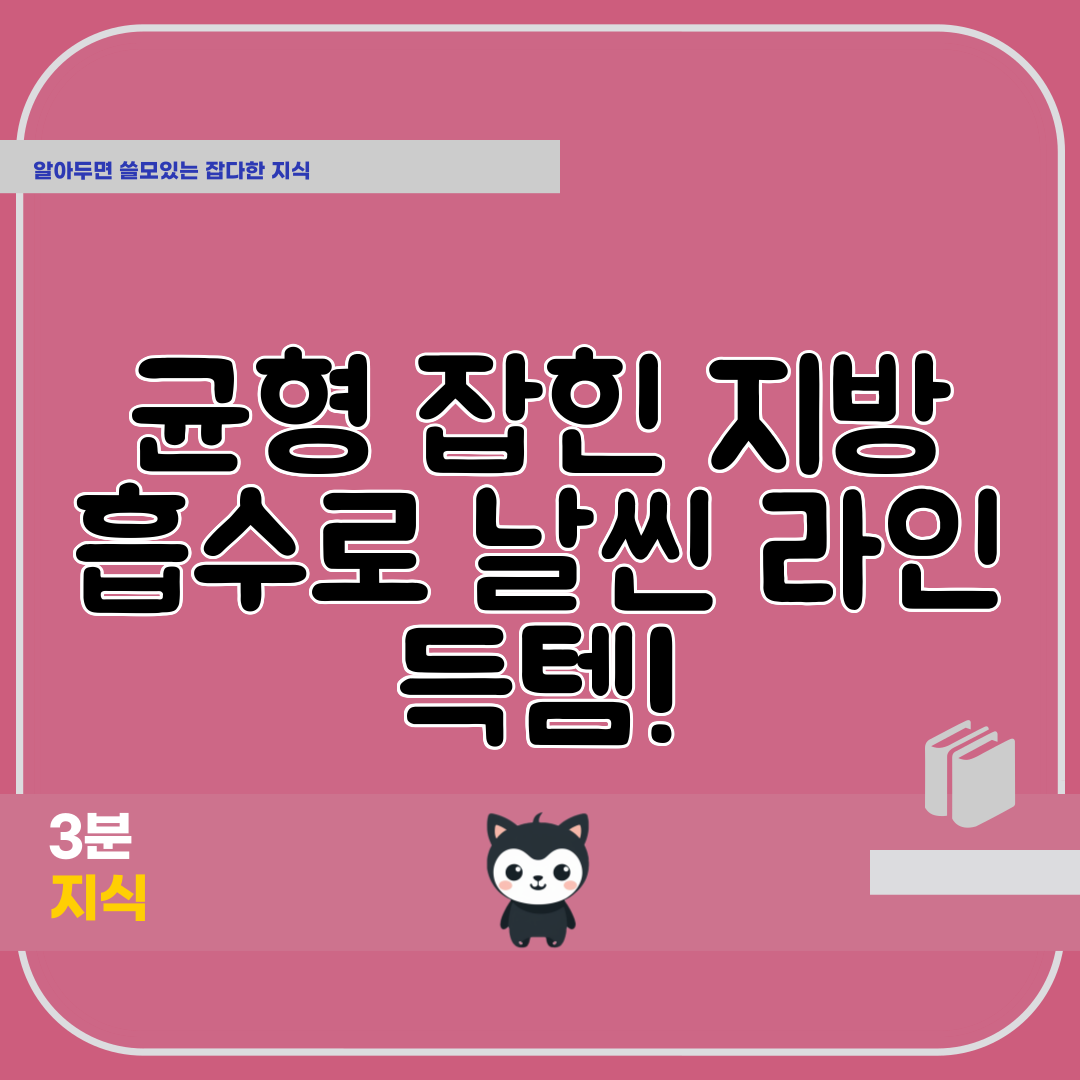 균형 잡힌 지방 흡수로 날씬 라인 득템!