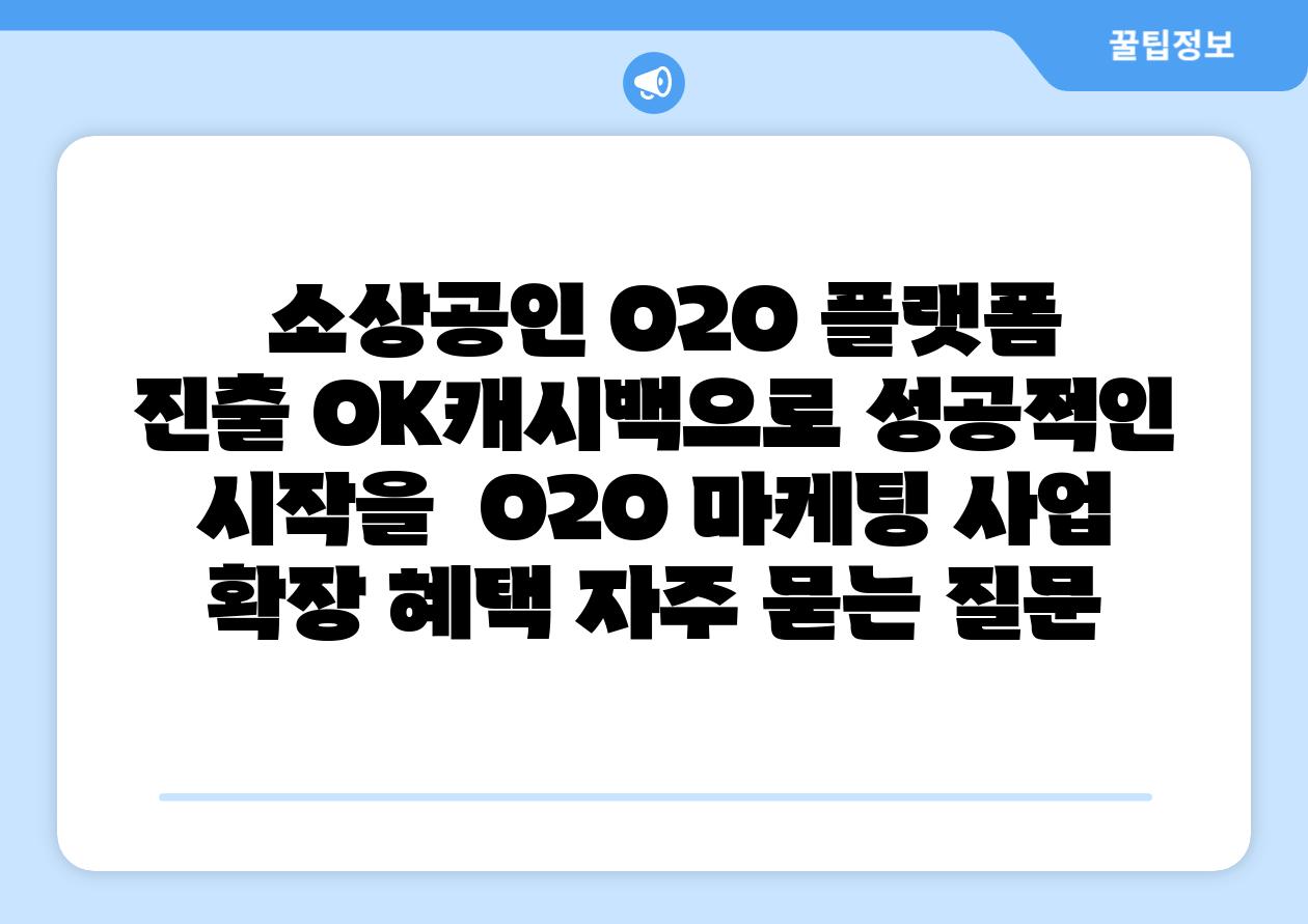  소상공인 O2O 플랫폼 진출 OK캐시백으로 성공적인 시작을  O2O 마케팅 사업 확장 혜택 자주 묻는 질문