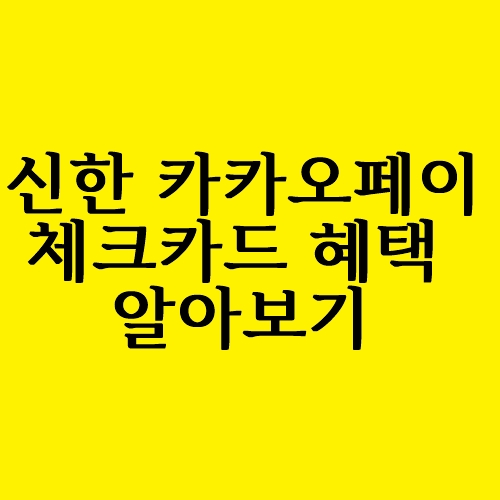  신한 카카오페이 체크카드 혜택 알아보기