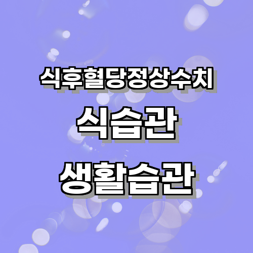 식후혈당정상수치를 유지하기 위한 식습관과 생활습관은 무엇이 있을까?