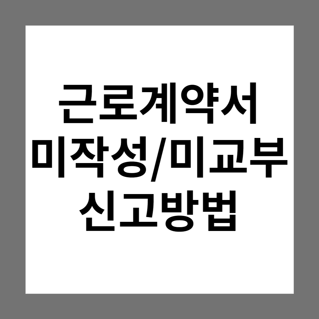  근로계약서 미작성/미교부 신고방법 및 절차