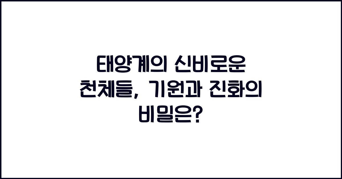 태양계의 신비로운 천체들: 행성과 위성들의 기원과 진화
