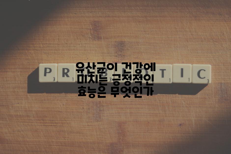 유산균이 건강에 미치는 긍정적인 효능은 무엇인가