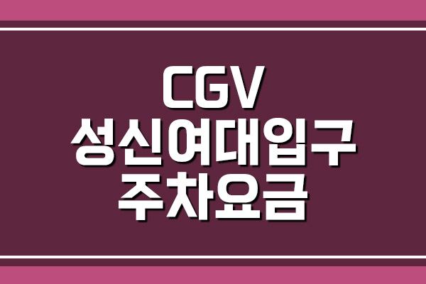  CGV 성신여대입구 주차 요금 및 영화 상영시간표