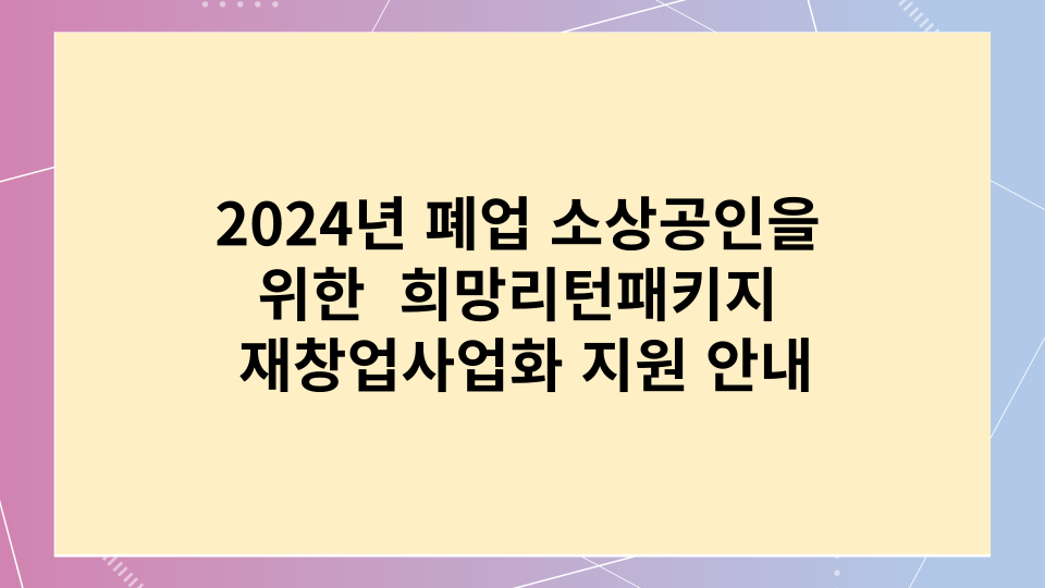 2024년 희망리턴패키지 재창업사업화 지원 안내